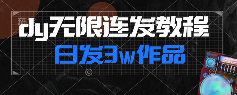 首发dy无限连发连怼来了，日发3w作品涨粉30w【仅揭秘】-云帆项目库