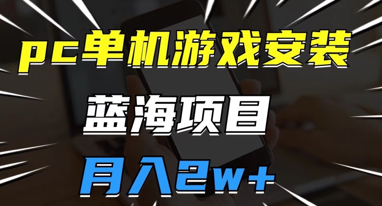 pc单机游戏安装包，蓝海项目，操作简单，小白可直接上手，月入2w【揭秘】-云帆项目库