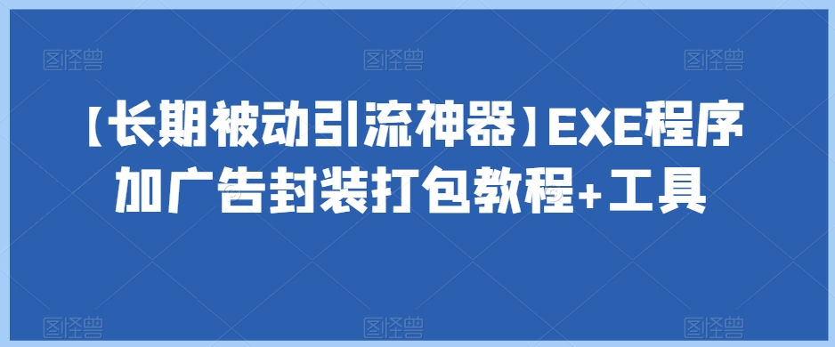 【长期被动引流神器】EXE程序加广告封装打包教程+工具-云帆项目库