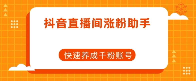 抖音直播间涨粉助手，快速养成千粉账号-云帆项目库