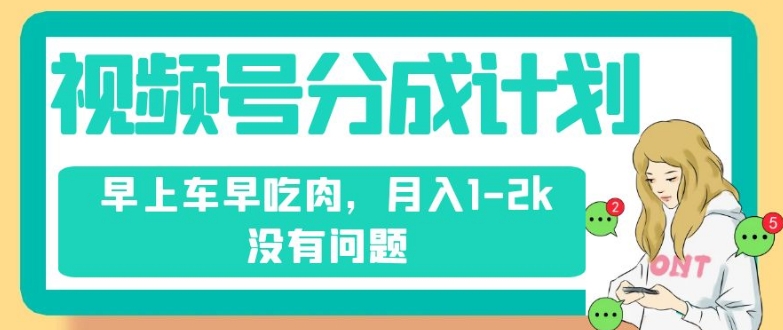 视频号分成计划，纯搬运不需要剪辑去重，早上车早吃肉，月入1-2k没有问题-云帆项目库