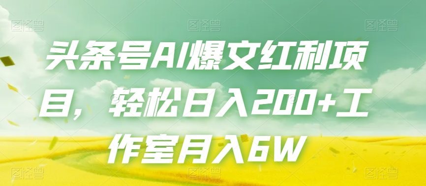 头条号AI爆文红利项目，轻松日入200+工作室月入6W-云帆项目库