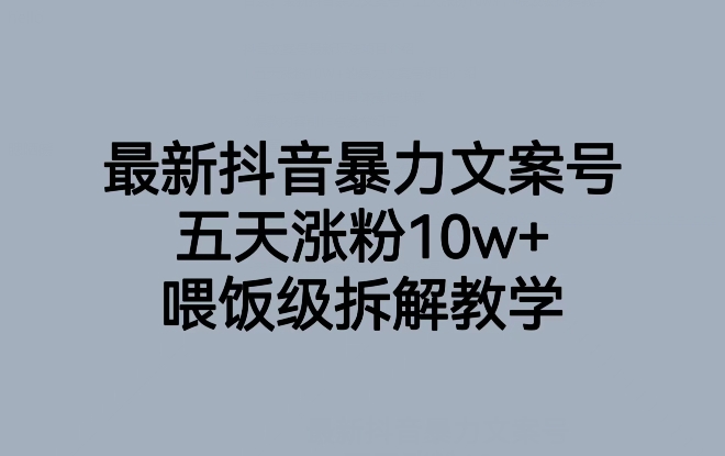 最新抖音暴力文案号，五天涨粉10w+，喂饭级拆解教学-云帆项目库