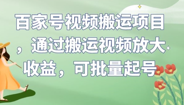 百家号视频搬运项目，通过搬运视频放大收益，可批量起号【揭秘】-云帆项目库