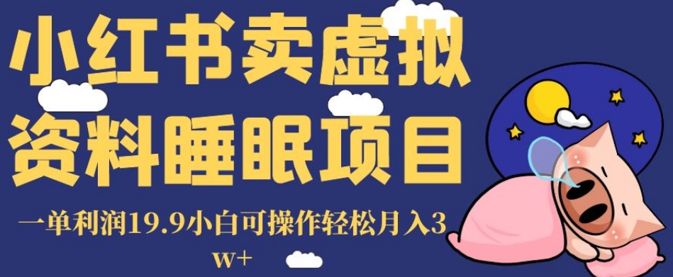 小红书卖虚拟资料睡眠项目，一单利润19.9小白可操作轻松月入3w+【揭秘】-云帆项目库