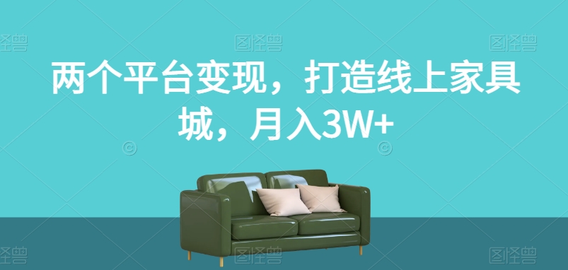 两个平台变现，打造线上家具城，月入3W+【揭秘】-云帆项目库