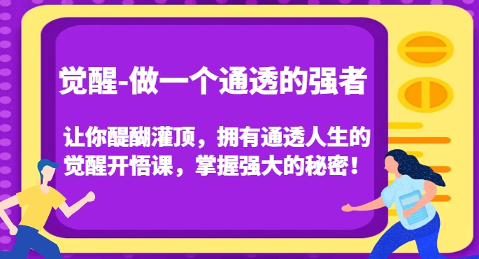 觉醒-做一个通透的强者，让你醍醐灌顶，拥有通透人生的觉醒开悟课，掌握强大的秘密！-云帆项目库