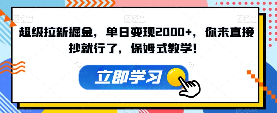 超级拉新掘金，单日变现2000+，你来直接抄就行了，保姆式教学！【揭秘】-云帆项目库