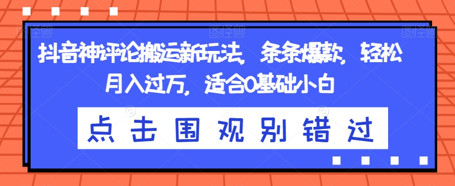 抖音神评论搬运新玩法，条条爆款，轻松月入过万，适合0基础小白【揭秘】-云帆项目库