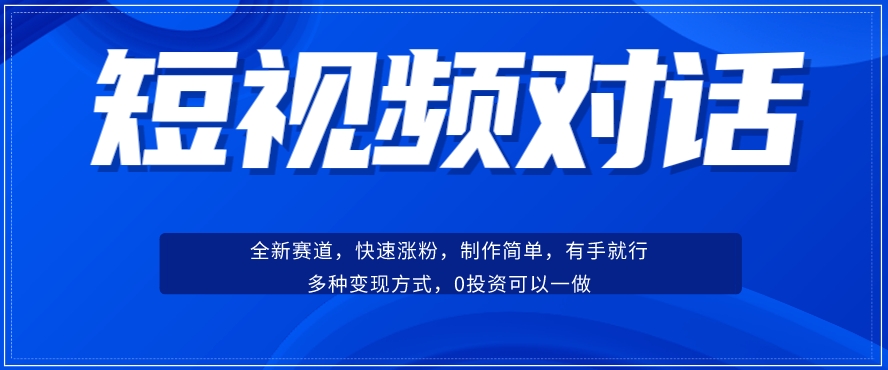 短视频聊天对话赛道：涨粉快速、广泛认同，操作有手就行，变现方式超多种-云帆项目库