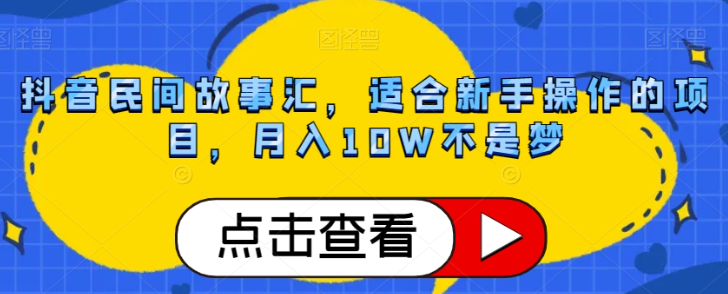 抖音民间故事汇，适合新手操作的项目，月入10W不是梦【揭秘】-云帆项目库