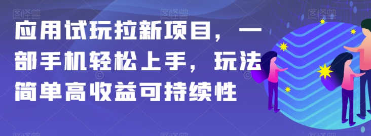 应用试玩拉新项目，一部手机轻松上手，玩法简单高收益可持续性【揭秘】-云帆项目库