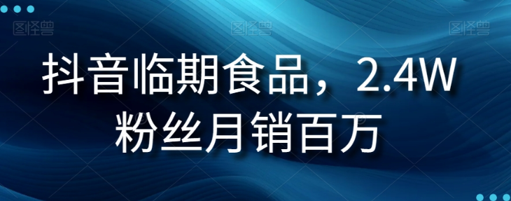 抖音临期食品项目，2.4W粉丝月销百万【揭秘】-云帆项目库