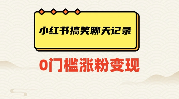 小红书搞笑聊天记录快速爆款变现项目100+【揭秘】-云帆项目库