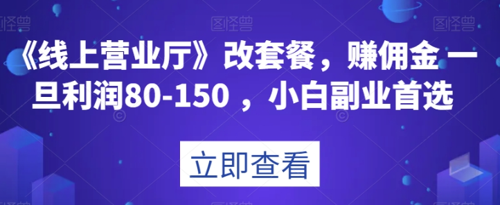 《线上营业厅》改套餐，赚佣金一旦利润80-150，小白副业首选【揭秘】-云帆项目库