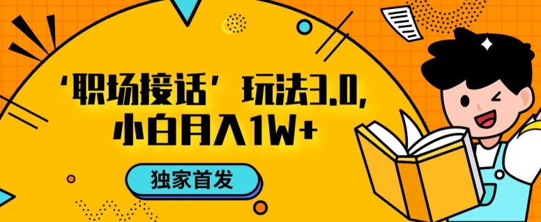 职场接话3.0玩法，小白易上手，暴力变现月入1w【揭秘】-云帆项目库