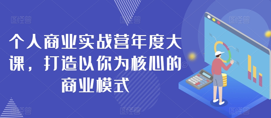 个人商业实战营年度大课，打造以你为核心的商业模式-云帆项目库