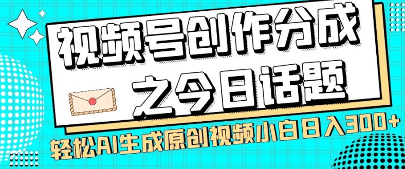 视频号创作分成之今日话题，两种方法，轻松AI生成原创视频，小白日入300+-云帆项目库