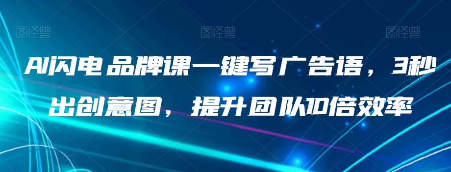 AI闪电品牌课一键写广告语，3秒出创意图，提升团队10倍效率-云帆项目库