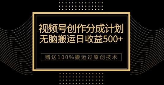 最新视频号创作分成计划，无脑搬运一天收益500+，100%搬运过原创技巧【揭秘】-云帆项目库