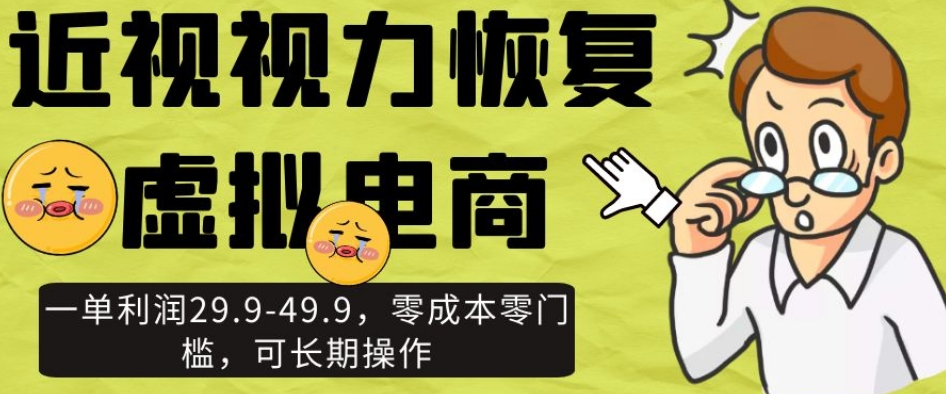 近视视力恢复虚拟电商，一单利润29.9-49.9，零成本零门槛，可长期操作【揭秘】-云帆项目库