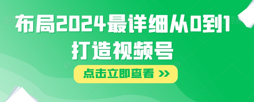 布局2024最详细从0到1打造视频号【揭秘】-云帆项目库