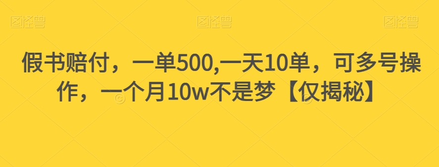 假书赔付，一单500,一天10单，可多号操作，一个月10w不是梦【仅揭秘】-云帆项目库