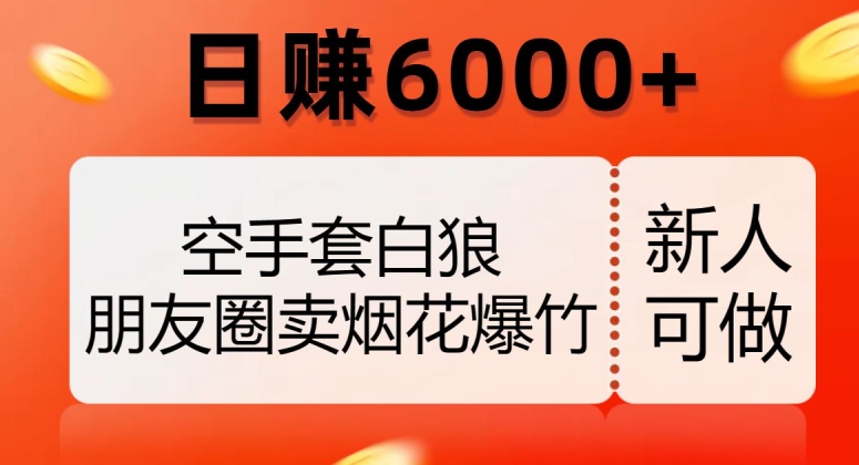 空手套白狼，朋友圈卖烟花爆竹，日赚6000+【揭秘】-云帆项目库