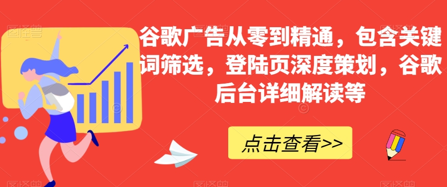 谷歌广告从零到精通，包含关键词筛选，登陆页深度策划，谷歌后台详细解读等-云帆项目库