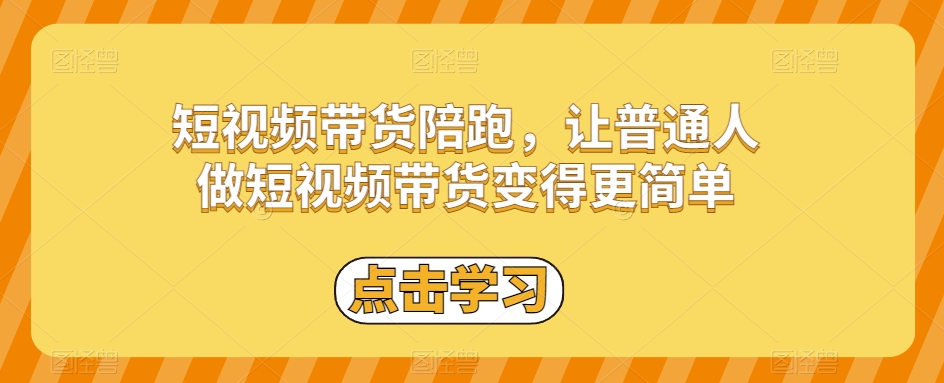 短视频带货陪跑，让普通人做短视频带货变得更简单-云帆项目库