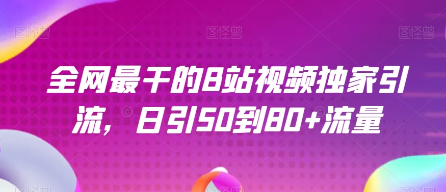 全网最干的B站视频独家引流，日引50到80+流量【揭秘】-云帆项目库