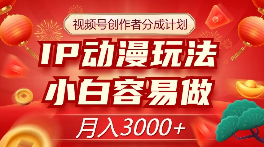 视频号创作者分成计划，IP动漫玩法，小白容易做，月入3000+【揭秘】-云帆项目库