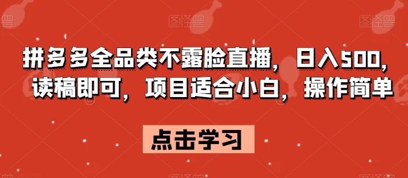 拼多多全品类不露脸直播，日入500，读稿即可，项目适合小白，操作简单【揭秘】-云帆项目库