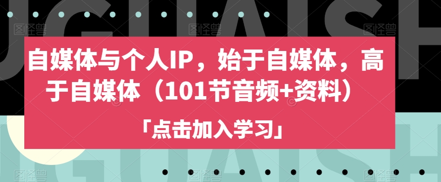 自媒体与个人IP，始于自媒体，高于自媒体（101节音频+资料）-云帆项目库