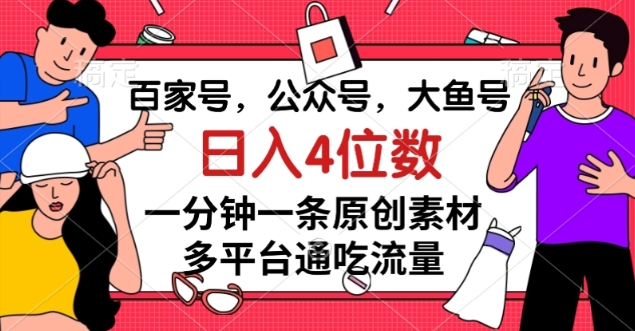 百家号，公众号，大鱼号一分钟一条原创素材，多平台通吃流量，日入4位数【揭秘】-云帆项目库