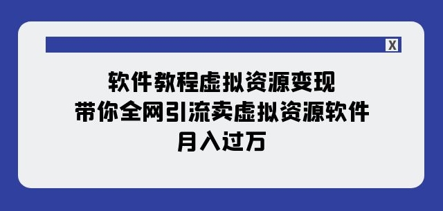 软件教程虚拟资源变现：带你全网引流卖虚拟资源软件，月入过万（11节课）-云帆项目库