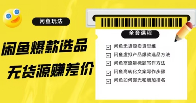 闲鱼无货源赚差价进阶玩法，爆款选品，资源寻找，引流变现全套教程（11节课）【揭秘】-云帆项目库