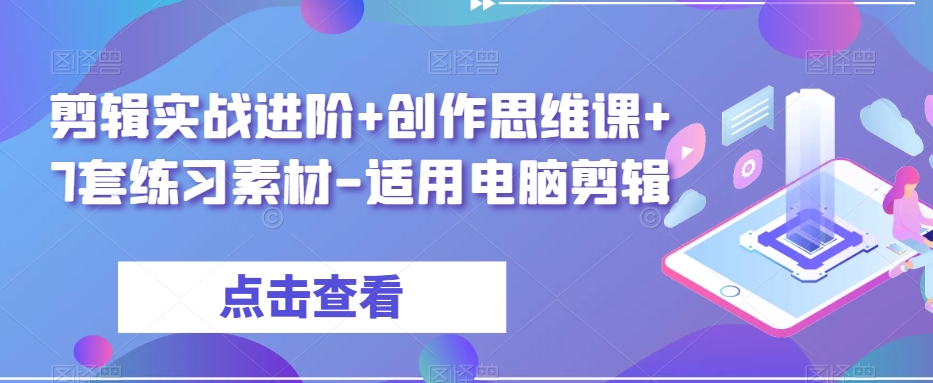 剪辑实战进阶+创作思维课+7套练习素材-适用电脑剪辑-云帆项目库