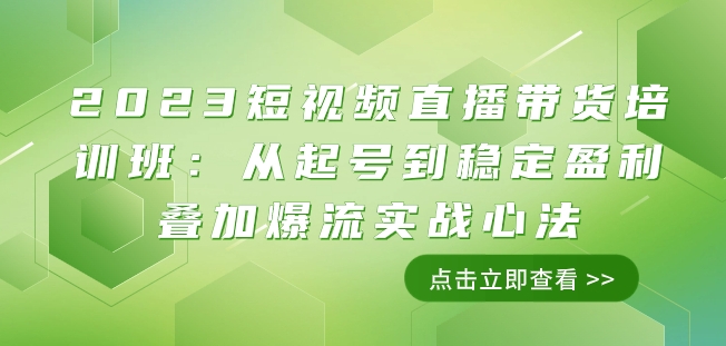 2023短视频直播带货培训班：从起号到稳定盈利叠加爆流实战心法（11节课）-云帆项目库