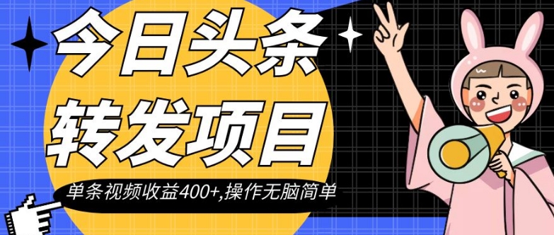 今日头条转发项目，单条视频收益400+,操作无脑简单【揭秘】-云帆项目库