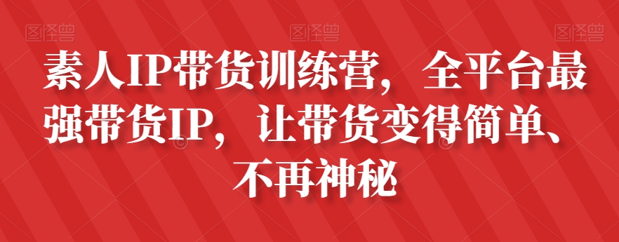 素人IP带货训练营，全平台最强带货IP，让带货变得简单、不再神秘-云帆项目库