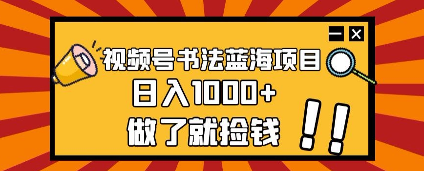 视频号书法蓝海项目，玩法简单，日入1000+【揭秘】-云帆项目库