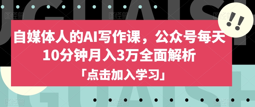 自媒体人的AI写作课，公众号每天10分钟月入3万全面解析-云帆项目库