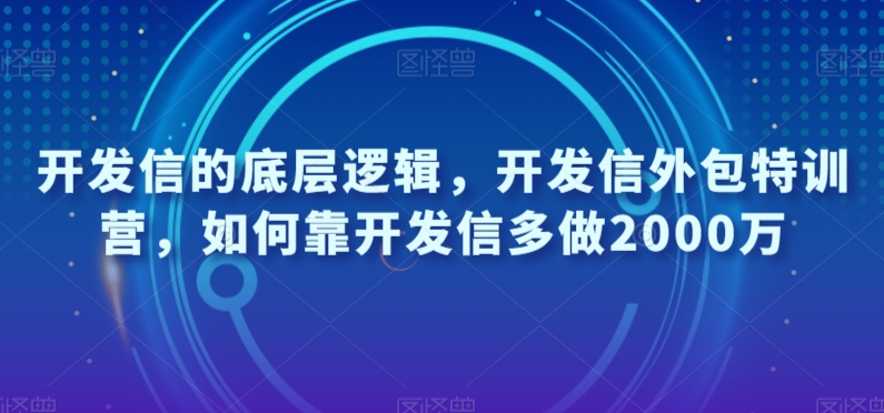 开发信的底层逻辑，开发信外包特训营，如何靠开发信多做2000万-云帆项目库