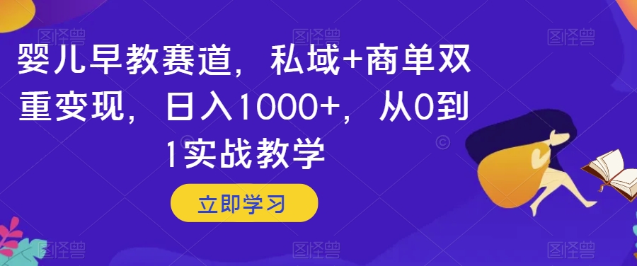 婴儿早教赛道，私域+商单双重变现，日入1000+，从0到1实战教学【揭秘】-云帆项目库