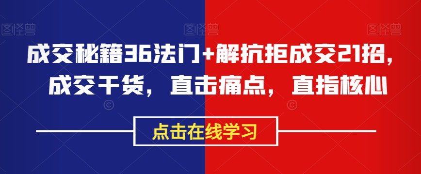 成交秘籍36法门+解抗拒成交21招，成交干货，直击痛点，直指核心-云帆项目库