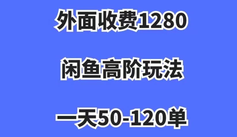 外面收费1280，闲鱼高阶玩法，一天50-120单，市场需求大，日入1000+【揭秘】-云帆项目库