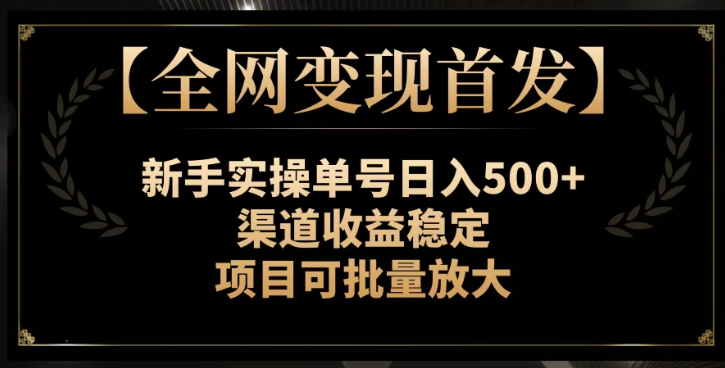 【全网变现首发】新手实操单号日入500+，渠道收益稳定，项目可批量放大【揭秘】-云帆项目库