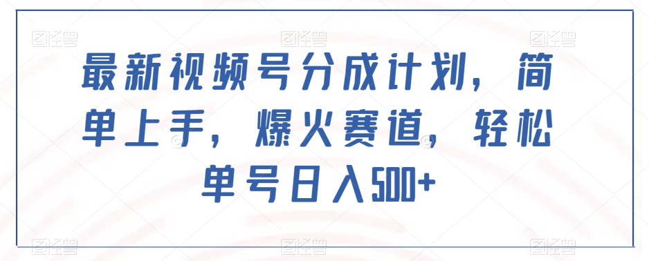 最新视频号分成计划，简单上手，爆火赛道，轻松单号日入500+-云帆项目库