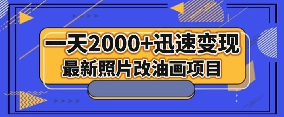 最新照片改油画项目，流量爆到爽，一天2000+迅速变现【揭秘】-云帆项目库